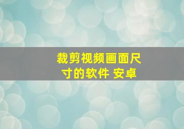 裁剪视频画面尺寸的软件 安卓